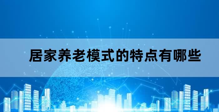 居家养老模式的特点有哪些