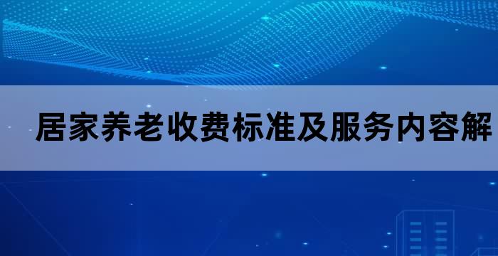 居家养老收费标准及服务内容解析